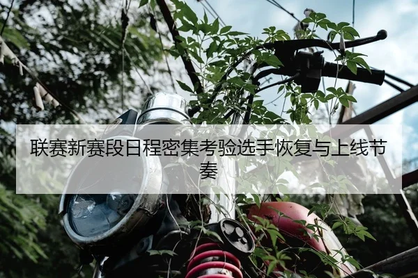 联赛新赛段日程密集考验选手恢复与上线节奏